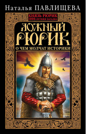 Ложный Рюрик О чем молчат историки | Павлищева - Князь Рюрик. 1000-летняя загадка - Эксмо - 9785699669905