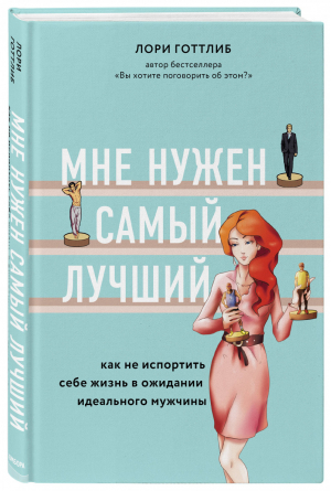 Мне нужен самый лучший. Как не испортить себе жизнь в ожидании идеального мужчины | Готтлиб Лори - Навстречу любви. Секреты успешных свиданий и счастливых отношений - Бомбора (Эксмо) - 9785041139391