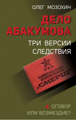 Дело Абакумова. Три версии следствия | Мозохин Олег Борисович - СМЕРШ. Гриф секретности снят - Эксмо - 9785041814076