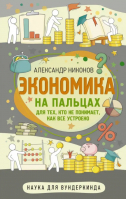 Экономика на пальцах. Для тех, кто не понимает, как все устроено | Никонов Александр Петрович - Наука для вундеркинда - АСТ - 9785171553371