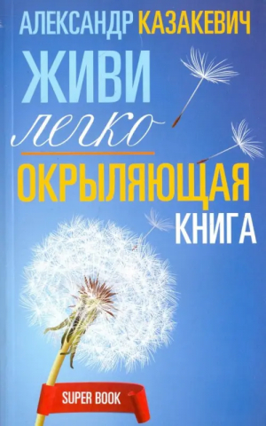 Окрыляющая книга Живи легко | Казакевич - Super-book - Центрполиграф - 9785227080783