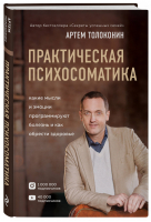 Практическая психосоматика. Какие эмоции и мысли программируют болезнь и как обрести здоровье | Толоконин Артем Олегович - Психология. Секреты успешных семей - Эксмо - 9785041066888