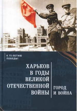 Город и война Харьков в годы Великой Отечественной войны | Коллектив авторов - Историческая книга - Алетейя - 9785914197176