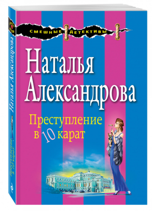 Преступление в десять карат | Александрова - Смешные детективы - Эксмо - 9785699896875