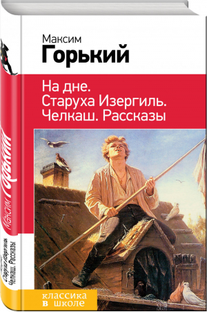 На дне Старуха Изергиль Челкаш Рассказы | Горький - Классика в школе - Эксмо - 9785041059583