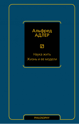 Наука жить. Жизнь и ее модели | Адлер Альфред - Philosophy - Неоклассика - АСТ - 9785171534875