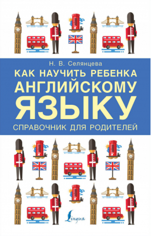 Как научить ребенка английскому языку Справочник для родителей | Селянцева - Учим английский вместе - АСТ - 9785171014582