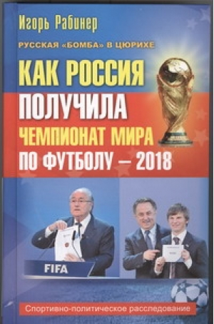 Как Россия получила чемпионат мира по футболу - 2018 | Рабинер - Футбол. Истории - Астрель - 9785271385537