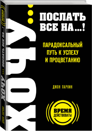 Хочу… послать все на…! Парадоксальный путь к успеху и процветанию | Паркин - Выбор редакции. Читай, меняйся! - Эксмо - 9785699800186