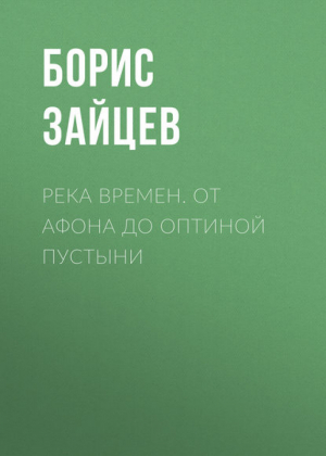 Река времен От Афона до Оптиной Пустыни | Зайцев - Библиотека паломника - Даръ - 9785485004071