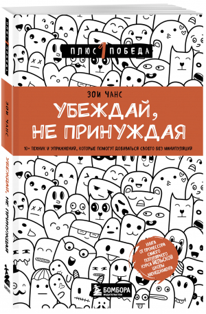 Убеждай, не принуждая. 10+ техник и упражнений, которые помогут добиваться своего без манипуляций | Чанс Зои - Психология. Плюс 1 победа (нов.оф., обложка) - Бомбора - 9785041658991