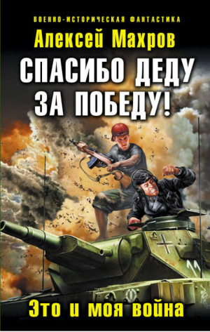 Спасибо деду за Победу! Это и моя война | Махров - Военно-историческая фантастика - Эксмо - 9785699589364