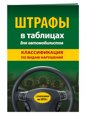 Штрафы в таблицах для автомобилистов с изменениями и дополнениями на 2018 год Классификация по видам нарушений - Правила Дорожного Движения - Эксмо - 9785040944958