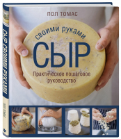 Сыр своими руками. Практическое пошаговое руководство | Томас Пол - Кулинария. Вилки против ножей - ХлебСоль - 9785041093907