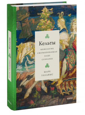 Кельты. Мифология, сформировавшая наше сознание | Уильямс Марк - Мифология, сформировавшая наше сознание - Манн, Иванов и Фербер - 9785001958161