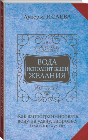 Вода исполнит ваши желания. Как запрограммировать воду на удачу, здоровье, благополучие | Исаева Лукерья - Практическая магия для жизни - АСТ - 9785171525453