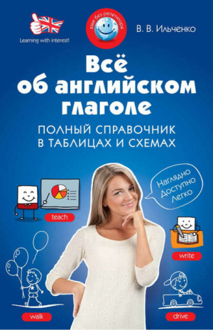 Всё об английском глаголе Полный справочник в таблицах и схемах | Ильченко - Язык без репетитора - Эксмо - 9785699701148