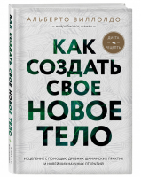 Как создать свое новое тело | Виллолдо - Энергия здоровья - Эксмо - 9785041060985