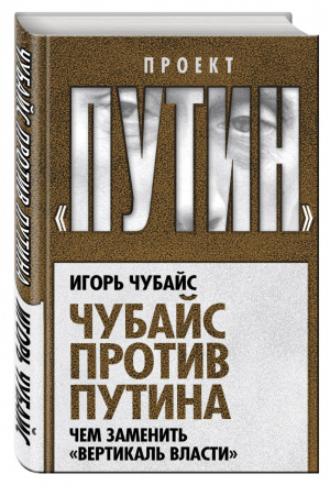 Чубайс против Путина Чем заменить вертикаль власти | Чубайс - Проект Путин - Алгоритм - 9785906861047