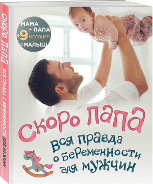 Скоро папа Вся правда о беременности для мужчин | Цурихина (ред.) - Я - папа - Эксмо - 9785041006549