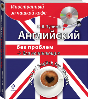 Английский без проблем для начинающих (+CD) | Тучина - Иностранный за чашкой кофе - Эксмо - 9785699611195