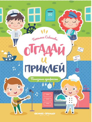 Полезные профессии. Книжка с наклейками | Сабанова - Отгадай и приклей - Феникс - 9785222310540