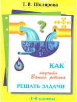 Как научить Вашего ребенка решать задачи 1-6 класс | Шклярова - Как научить Вашего ребенка… - Грамотей - 9785897698752