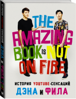 The Amazing Book Is Not On Fire История YouTube-сенсаций Дэна и Фила | Хауэлл - Блогер - АСТ - 9785170965960