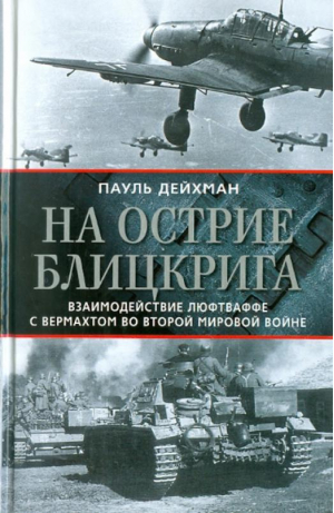 На острие блицкрига Взаимодействие люфтваффе с вермахтом во Второй мировой войне | Дейхман - История Мировых войн - Центрполиграф - 9785227019721