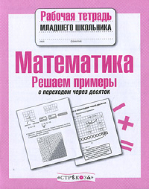 Математика Решаем примеры с переходом через десяток | Знаменская - Рабочая тетрадь младшего школьника - Стрекоза - 9785995136231