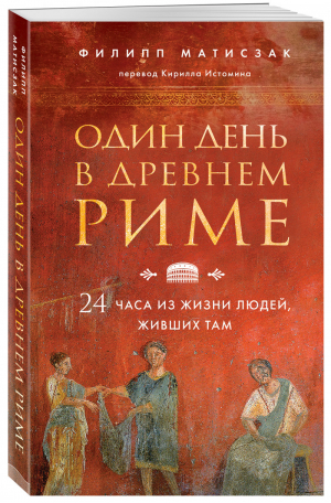 Один день в Древнем Риме. 24 часа из жизни людей, живших там | Матисзак - Путешественники во времени - Бомбора (Эксмо) - 9785041217655