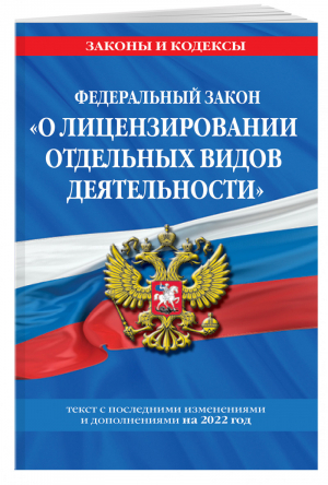 Федеральный закон О лицензировании отдельных видов деятельности текст с изм. и доп. на 2022 - Законы и кодексы - Эксмо - 9785041604912