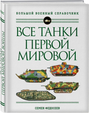 Все танки Первой Мировой войны. Самая полная энциклопедия | Федосеев - Большой военный справочник - Эксмо - 9785041605223