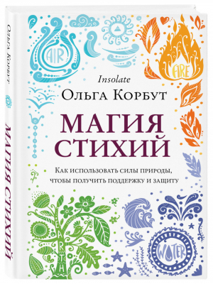 Магия стихий. Как использовать силы природы, чтобы получить поддержку и защиту | Корбут Ольга - Магия для жизни - Эксмо - 9785041138219