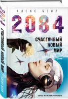2084: Счастливый новый мир | Белл - Бизнес-роман - Эксмо - 9785041091804