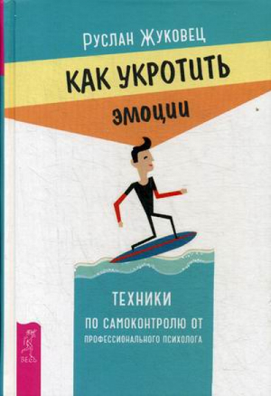 Как укротить эмоции Техники по самоконтролю от профессионального психолога | Жуковец -  - Весь - 9785957328827