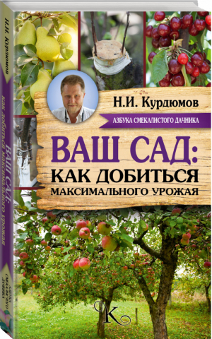 Ваш сад: как добиться максимального урожая | Курдюмов - Азбука смекалистого дачника - АСТ - 9785170954025
