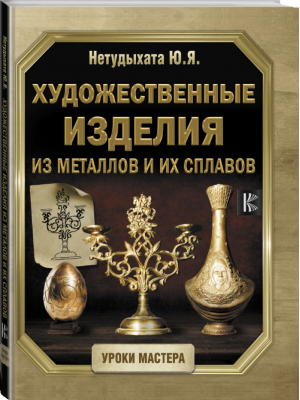 Художественные изделия из металлов и их сплавов | Нетудыхата - Уроки Мастера - АСТ - 9785171141875