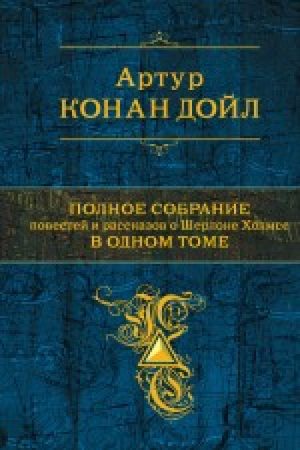 Полное собрание повестей и рассказов о Шерлоке Холмсе в одном томе | Дойл - Полное собрание сочинений - Эксмо - 9785699617296