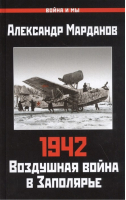 1942 Воздушная война в Заполярье Книга Первая (1 января - 30 июня) | Марданов - Война и мы - Яуза - 9785001552253