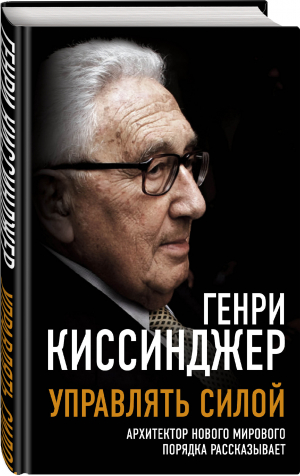 Управлять силой. Архитектор нового мирового порядка рассказывает | Киссинджер - Великие вспоминают - Родина - 9785001806905