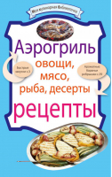 Аэрогриль Овощи Мясо Рыба Десерты рецепты - Моя кулинарная библиотечка - Эксмо - 9785699440481