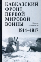 Кавказский фронт Первой мировой войны 1914-1917 Сборник документов - Кучково поле - 9785604394519