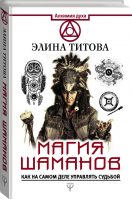 Магия шаманов Как на самом деле управлять судьбой | Титова - Алхимия духа - АСТ - 9785171062187