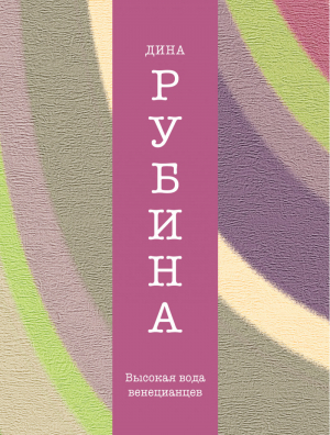 Высокая вода венецианцев | Рубина - Дина Рубина. Собрание сочинений - Эксмо - 9785699740666