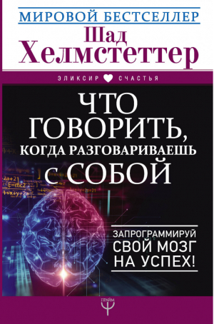 Что говорить, когда разговариваешь с собой Запрограммируй свой мозг на успех! | Хелмстеттер - Эликсир счастья - АСТ - 9785171075309