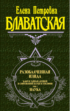 Разоблаченная Изида Том 1 Наука | Блаватская - Великие посвященные - Эксмо - 9785699005031