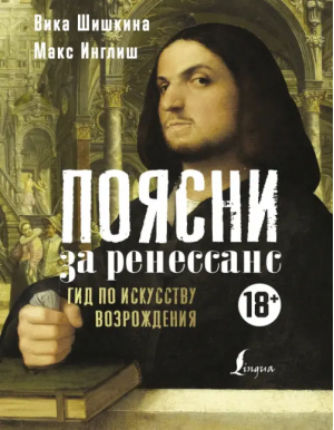 Поясни за Ренессанс. Гид по искусству Возрождения | Инглиш Макс, Шишкина Вика - История и науки Рунета. Лекции - АСТ - 9785171228422