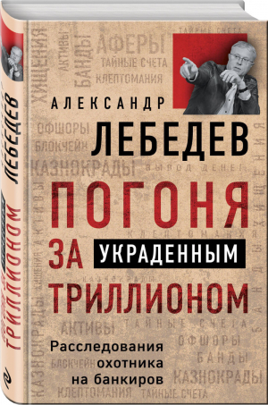 Погоня за украденным триллионом Расследования охотника на банкиров | Лебедев - Сенсационные откровения известного экс-олигарха - Эксмо - 9785040965892