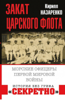 Закат царского флота Морские офицеры Первой Мировой войны | Назаренко - История без грифа «секретно» - Яуза - 9785604090992